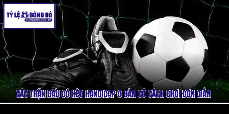 Các trận đấu có kèo Handicap 0 bàn có cách chơi đơn giản